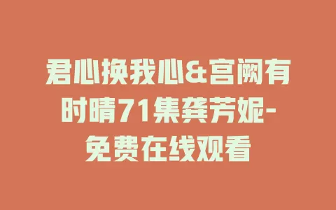 君心换我心&宫阙有时晴71集龚芳妮-免费在线观看