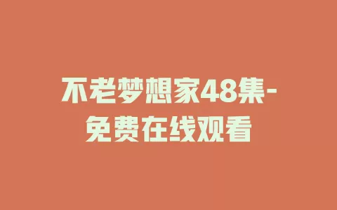 不老梦想家48集-免费在线观看