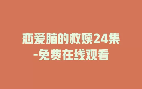 恋爱脑的救赎24集-免费在线观看