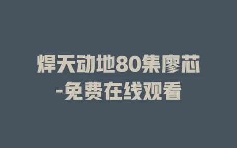 焊天动地80集廖芯-免费在线观看