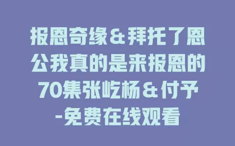 报恩奇缘＆拜托了恩公我真的是来报恩的70集张屹杨＆付予-免费在线观看
