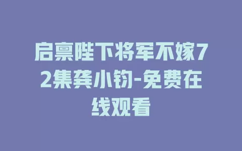 启禀陛下将军不嫁72集龚小钧-免费在线观看