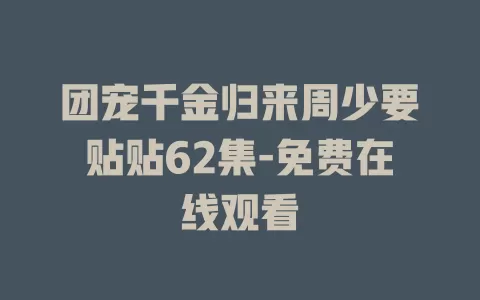 团宠千金归来周少要贴贴62集-免费在线观看