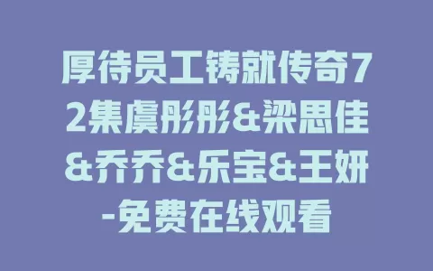 厚待员工铸就传奇72集虞彤彤&梁思佳&乔乔&乐宝&王妍-免费在线观看