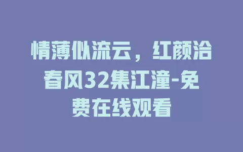 情薄似流云，红颜洽春风32集江潼-免费在线观看