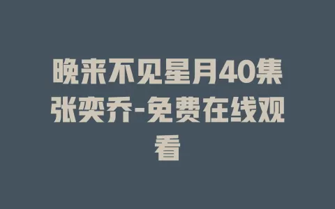 晚来不见星月40集张奕乔-免费在线观看