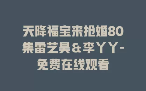天降福宝来抢婚80集雷艺昊＆李丫丫-免费在线观看