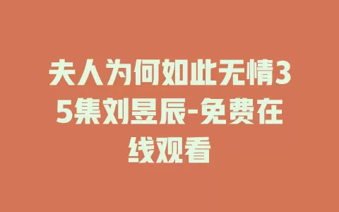 夫人为何如此无情35集刘昱辰-免费在线观看