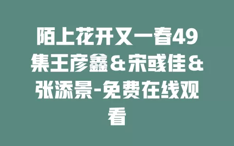 陌上花开又一春49集王彦鑫＆宋彧佳＆张添景-免费在线观看