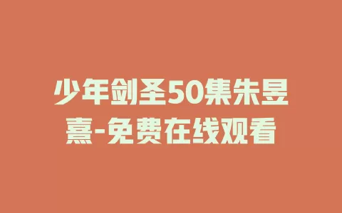 少年剑圣50集朱昱熹-免费在线观看