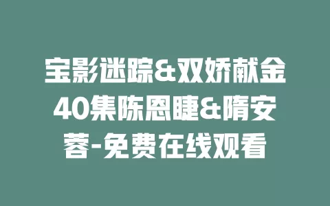 宝影迷踪&双娇献金40集陈恩睫&隋安蓉-免费在线观看