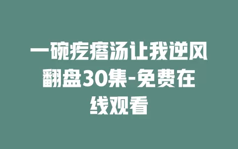 一碗疙瘩汤让我逆风翻盘30集-免费在线观看