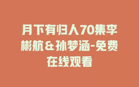 月下有归人70集李彬航＆孙梦涵-免费在线观看