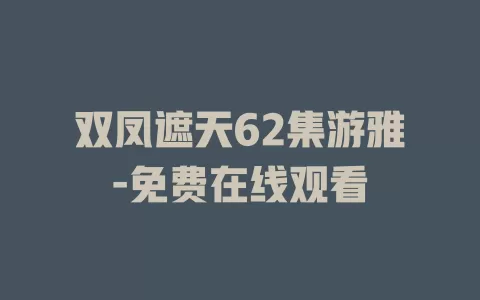 双凤遮天62集游雅-免费在线观看