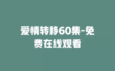 爱情转移60集-免费在线观看