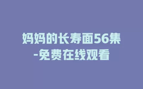 妈妈的长寿面56集-免费在线观看