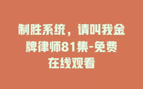 制胜系统，请叫我金牌律师81集-免费在线观看