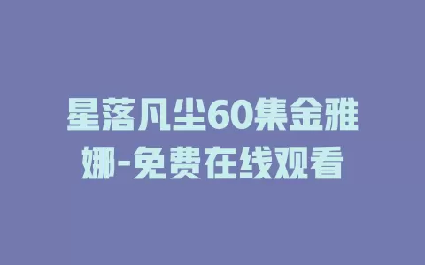 星落凡尘60集金雅娜-免费在线观看