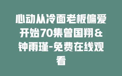 心动从冷面老板偏爱开始70集曾国翔＆钟雨瑾-免费在线观看