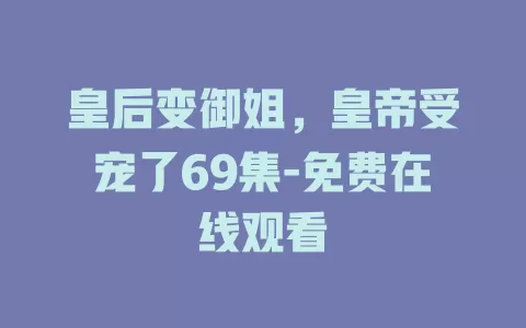 皇后变御姐，皇帝受宠了69集-免费在线观看