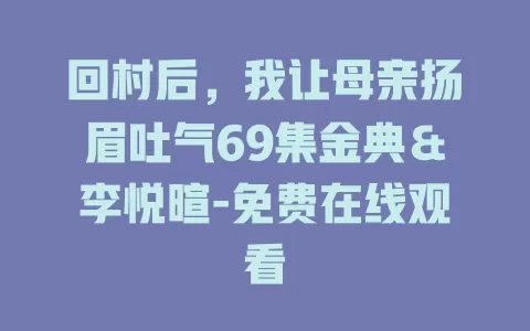 回村后，我让母亲扬眉吐气69集金典＆李悦暄-免费在线观看