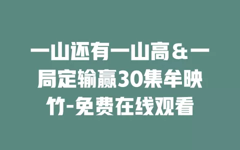 一山还有一山高＆一局定输赢30集牟映竹-免费在线观看
