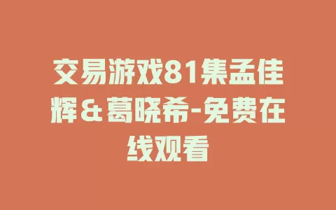 交易游戏81集孟佳辉＆葛晓希-免费在线观看