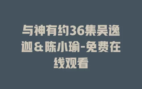 与神有约36集吴逸迦＆陈小瑜-免费在线观看