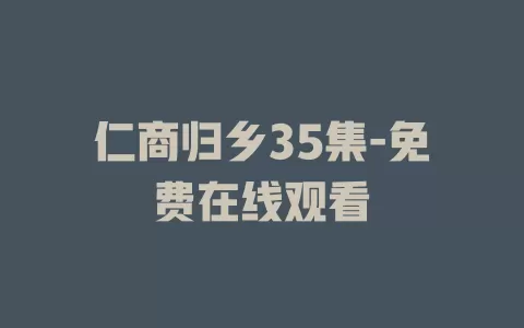 仁商归乡35集-免费在线观看