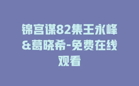 锦宫谋82集王永峰&葛晓希-免费在线观看