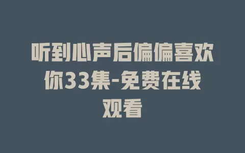 听到心声后偏偏喜欢你33集-免费在线观看