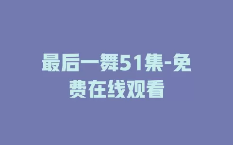 最后一舞51集-免费在线观看