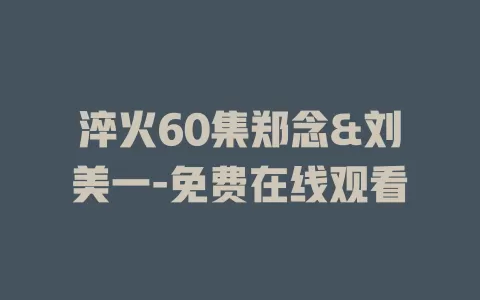 淬火60集郑念&刘美一-免费在线观看