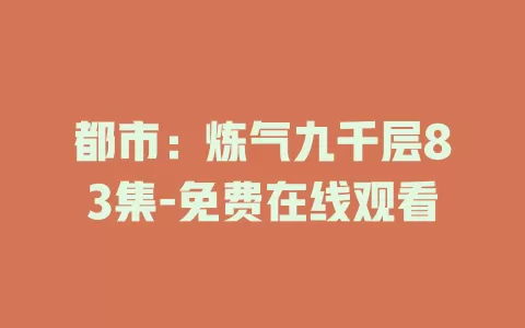 都市：炼气九千层83集-免费在线观看