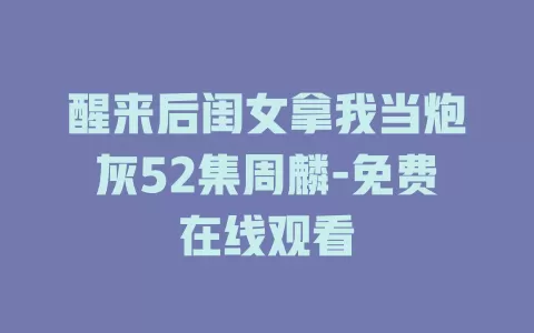 醒来后闺女拿我当炮灰52集周麟-免费在线观看