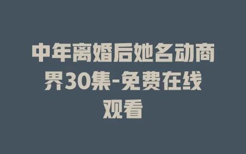 中年离婚后她名动商界30集-免费在线观看