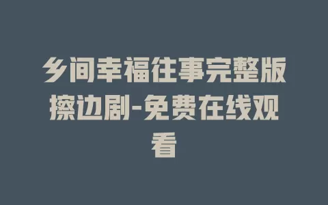 乡间幸福往事完整版擦边剧-免费在线观看