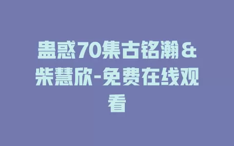 蛊惑70集古铭瀚＆柴慧欣-免费在线观看