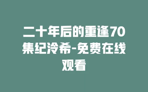 二十年后的重逢70集纪泠希-免费在线观看