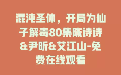 混沌圣体，开局为仙子解毒80集陈诗诗&尹昕&艾江山-免费在线观看