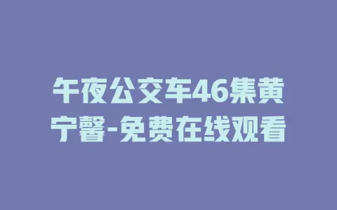 午夜公交车46集黄宁馨-免费在线观看