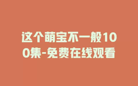 这个萌宝不一般100集-免费在线观看