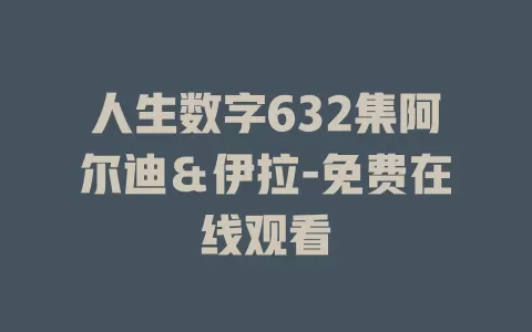 人生数字632集阿尔迪＆伊拉-免费在线观看