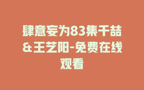肆意妄为83集千喆＆王艺阳-免费在线观看