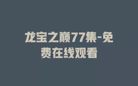 龙宝之巅77集-免费在线观看