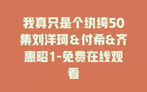我真只是个纨绔50集刘洋珂＆付希&齐惠昭1-免费在线观看
