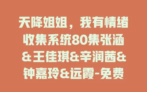 天降姐姐，我有情绪收集系统80集张涵＆王佳琪&辛润茜&钟嘉玲&远霞-免费在线观看