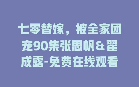 七零替嫁，被全家团宠90集张思帆＆翟成露-免费在线观看