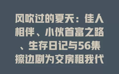 风吹过的夏天：佳人相伴、小伙首富之路、生存日记与56集擦边剧为交房租我代替房东上班-免费在线观看