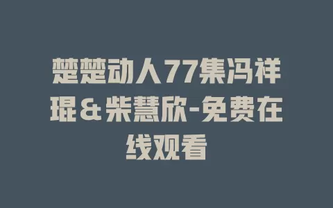 楚楚动人77集冯祥琨＆柴慧欣-免费在线观看
